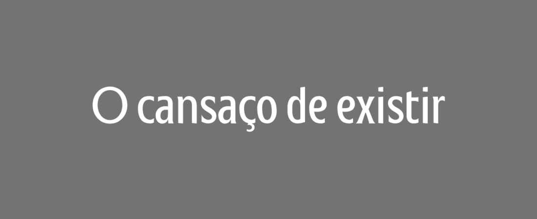 O cansaço de existir